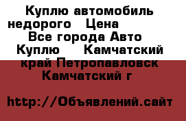 Куплю автомобиль недорого › Цена ­ 20 000 - Все города Авто » Куплю   . Камчатский край,Петропавловск-Камчатский г.